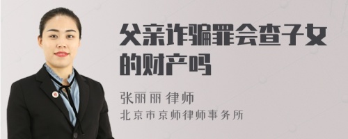 父亲诈骗罪会查子女的财产吗