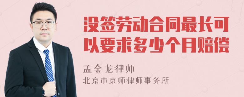 没签劳动合同最长可以要求多少个月赔偿