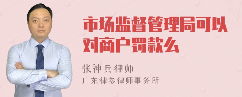 市场监督管理局可以对商户罚款么