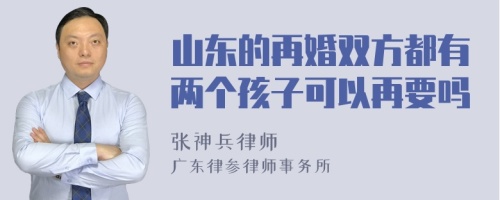 山东的再婚双方都有两个孩子可以再要吗