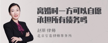 离婚时一方可以自愿承担所有债务吗