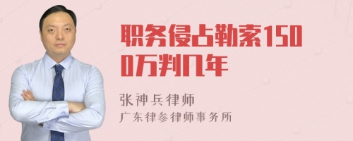 职务侵占勒索1500万判几年