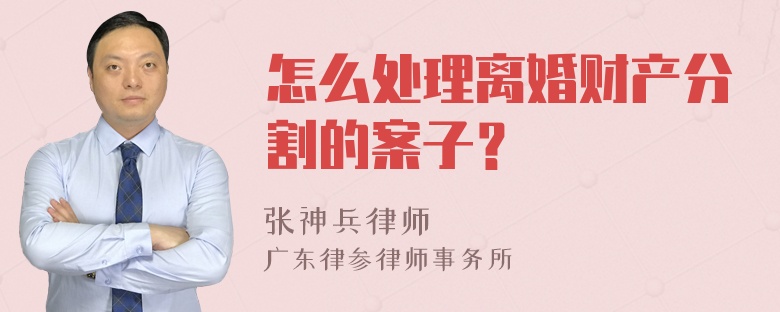 怎么处理离婚财产分割的案子？