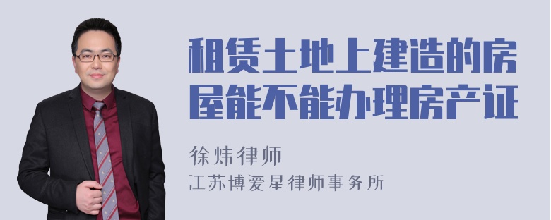 租赁土地上建造的房屋能不能办理房产证