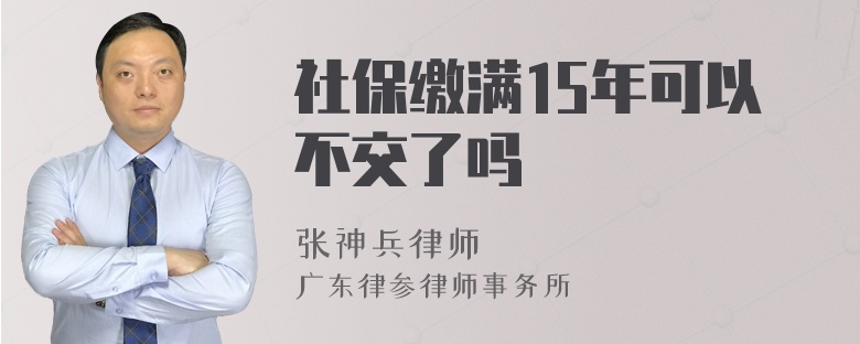 社保缴满15年可以不交了吗