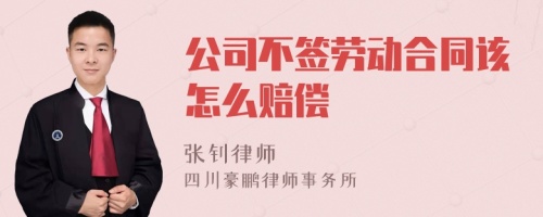 公司不签劳动合同该怎么赔偿