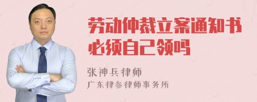 劳动仲裁立案通知书必须自己领吗