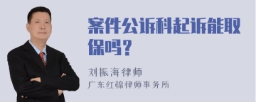 案件公诉科起诉能取保吗？