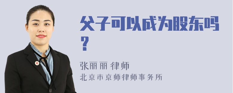 父子可以成为股东吗？