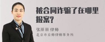 被合同诈骗了在哪里报案?