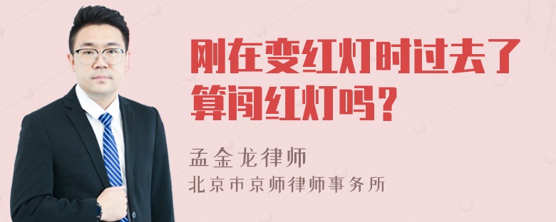 刚在变红灯时过去了算闯红灯吗？