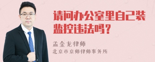 请问办公室里自己装监控违法吗？