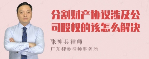 分割财产协议涉及公司股权的该怎么解决