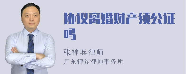 协议离婚财产须公证吗