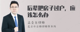 后辈把房子过户，应该怎么办