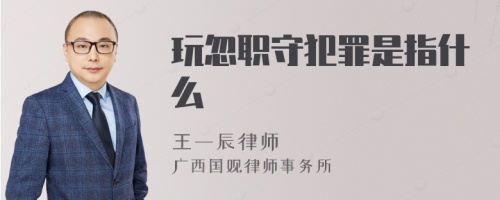 玩忽职守犯罪是指什么