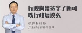 行政拘留签字了还可以行政复议么