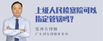 上级人民检察院可以指定管辖吗？