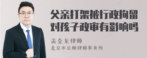 父亲打架被行政拘留对孩子政审有影响吗