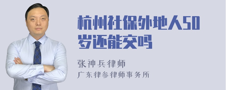 杭州社保外地人50岁还能交吗