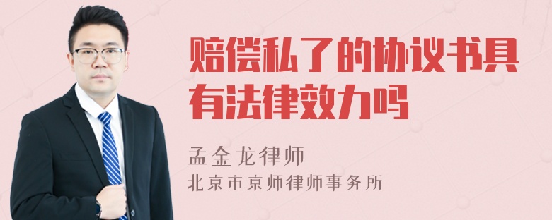 赔偿私了的协议书具有法律效力吗