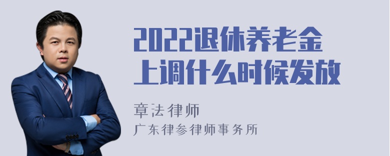 2022退休养老金上调什么时候发放