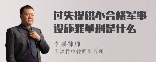 过失提供不合格军事设施罪量刑是什么