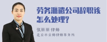 劳务派遣公司辞职该怎么处理?