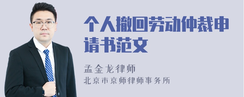 个人撤回劳动仲裁申请书范文