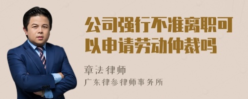 公司强行不准离职可以申请劳动仲裁吗