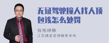 无证驾驶撞人找人顶包该怎么处罚