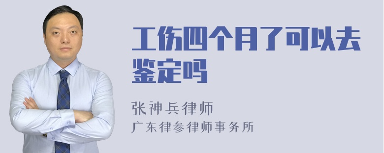 工伤四个月了可以去鉴定吗