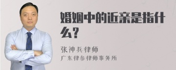 婚姻中的近亲是指什么？