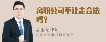 离职公司不让走合法吗？