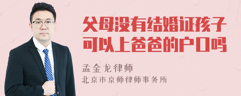 父母没有结婚证孩子可以上爸爸的户口吗