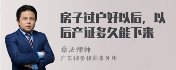 房子过户好以后，以后产证多久能下来