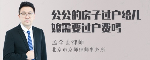 公公的房子过户给儿媳需要过户费吗