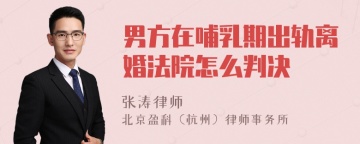 男方在哺乳期出轨离婚法院怎么判决