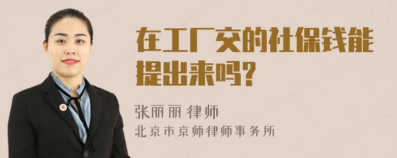 在工厂交的社保钱能提出来吗?