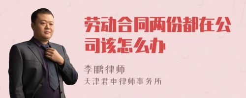 劳动合同两份都在公司该怎么办