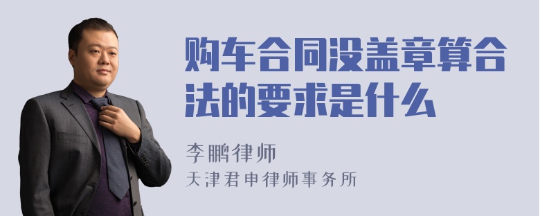 购车合同没盖章算合法的要求是什么