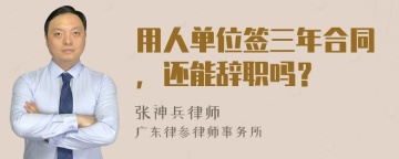 用人单位签三年合同，还能辞职吗？