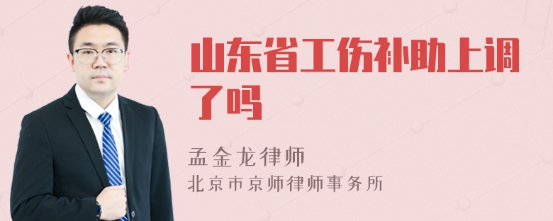 山东省工伤补助上调了吗