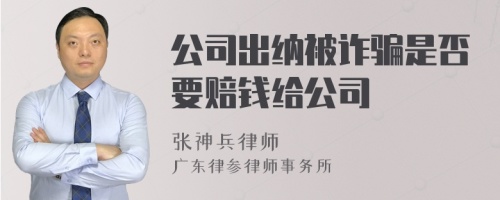 公司出纳被诈骗是否要赔钱给公司