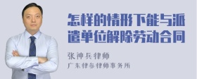 怎样的情形下能与派遣单位解除劳动合同