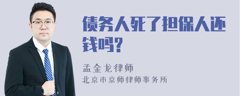 债务人死了担保人还钱吗?