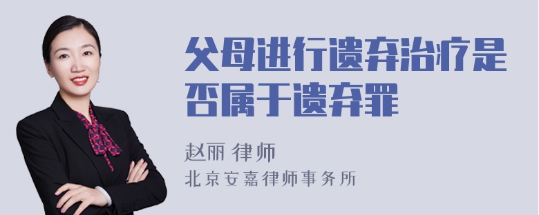 父母进行遗弃治疗是否属于遗弃罪