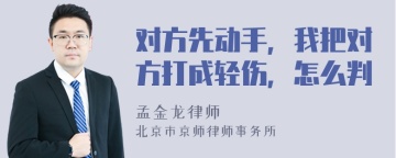 对方先动手，我把对方打成轻伤，怎么判