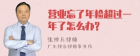 营业忘了年检超过一年了怎么办?