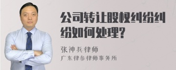 公司转让股权纠纷纠纷如何处理?